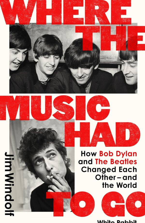Jim Windolf – Where the Music Had to Go: How Bob Dylan and the Beatles Changed Each Oher and the World